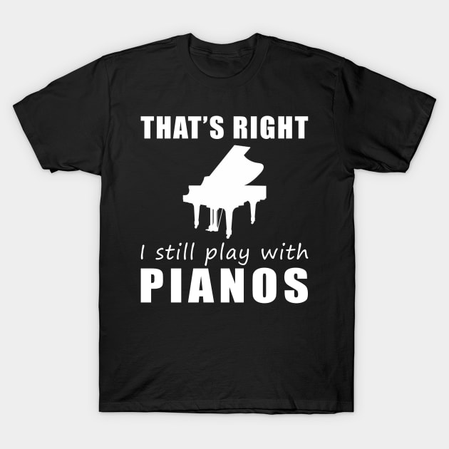 Key to Fun: That's Right, I Still Play with Pianos Tee! Strike a Chord of Humor! T-Shirt by MKGift